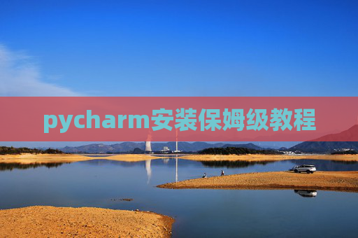 pycharm安装保姆级教程 pycharm安装保姆级教程